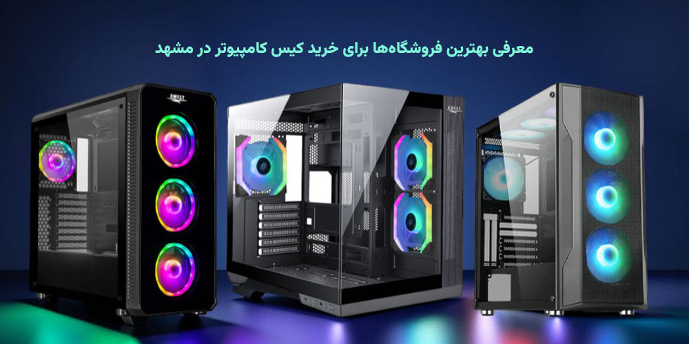 معرفی بهترین فروشگاه‌ها برای خرید کیس کامپیوتر در مشهد